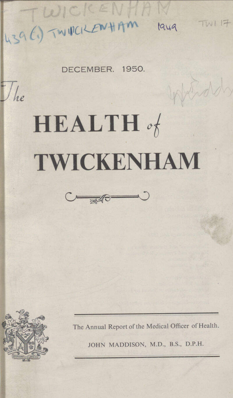 TWICKENHAM 439(1)TWICKENHAM 1949 TWI 17 DECEMBER. 1950. The HEALTH of TWICKENHAM The Annual Report of the Medical Officer of Health. JOHN MADDISON, M.D., B.S., D.P.H.