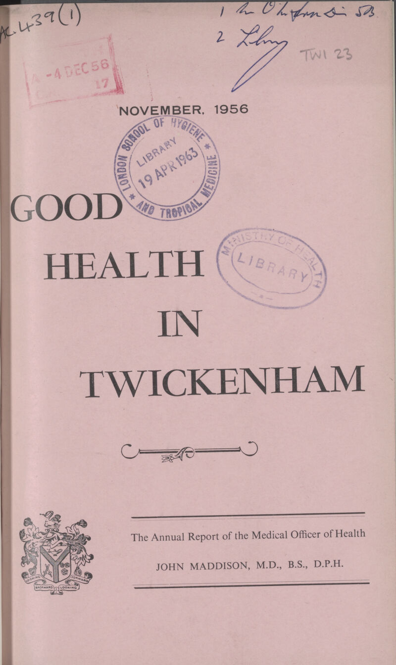 Ac 439 1 Mr. O. hidon D-5B 2 Library TWI 23 NOVEMBER. 1956 GOOD HEALTH IN TWICKENHAM The Annual Report of the Medical Officer of Health JOHN MADDISON, M.D., B.S., D.P.H.