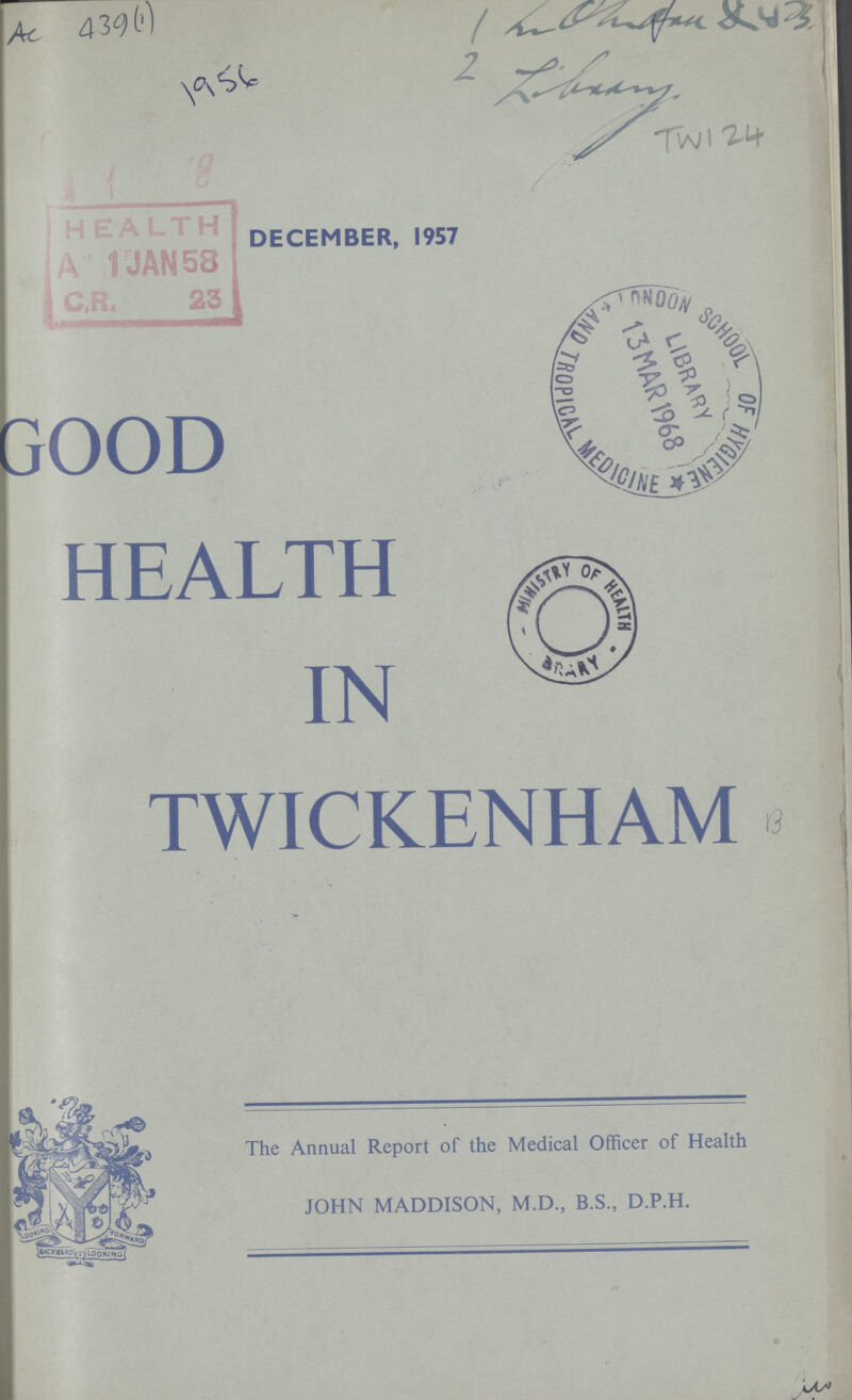 Ac 439 (1) 1956 1 2 Library TWI 24 GOOD HEALTH IN TWICKENHAM B The Annual Report of the Medical Officer of Health JOHN MADDISON, M.D., B.S., D.P.H.