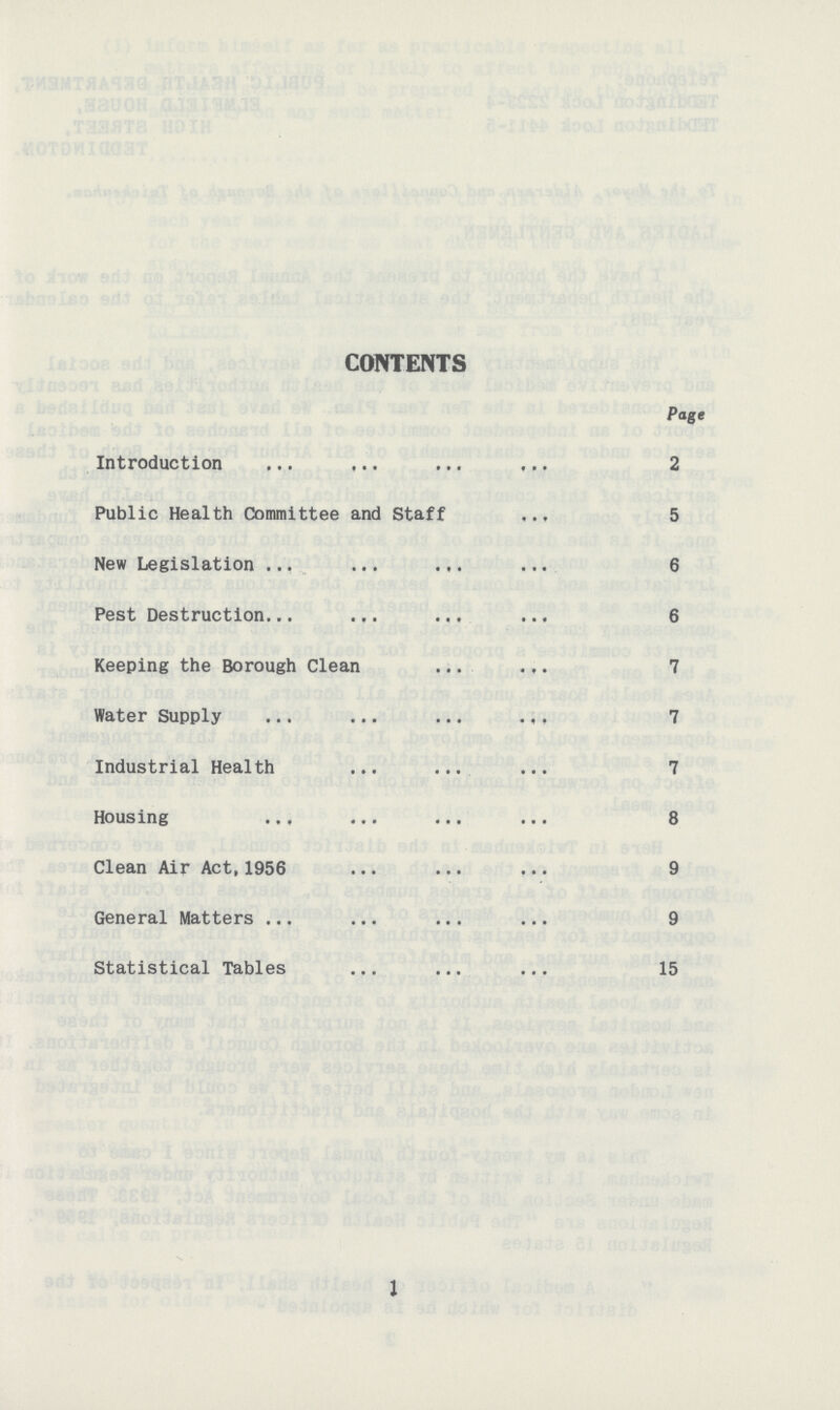 CONTENTS Page Introduction 2 Public Health Committee and Staff 5 New Legislation 6 Pest Destruction 6 Keeping the Borough Clean 7 Water Supply 7 Industrial Health 7 Housing 8 Clean Air Act,1956 9 General Matters 9 Statistical Tables 15 1