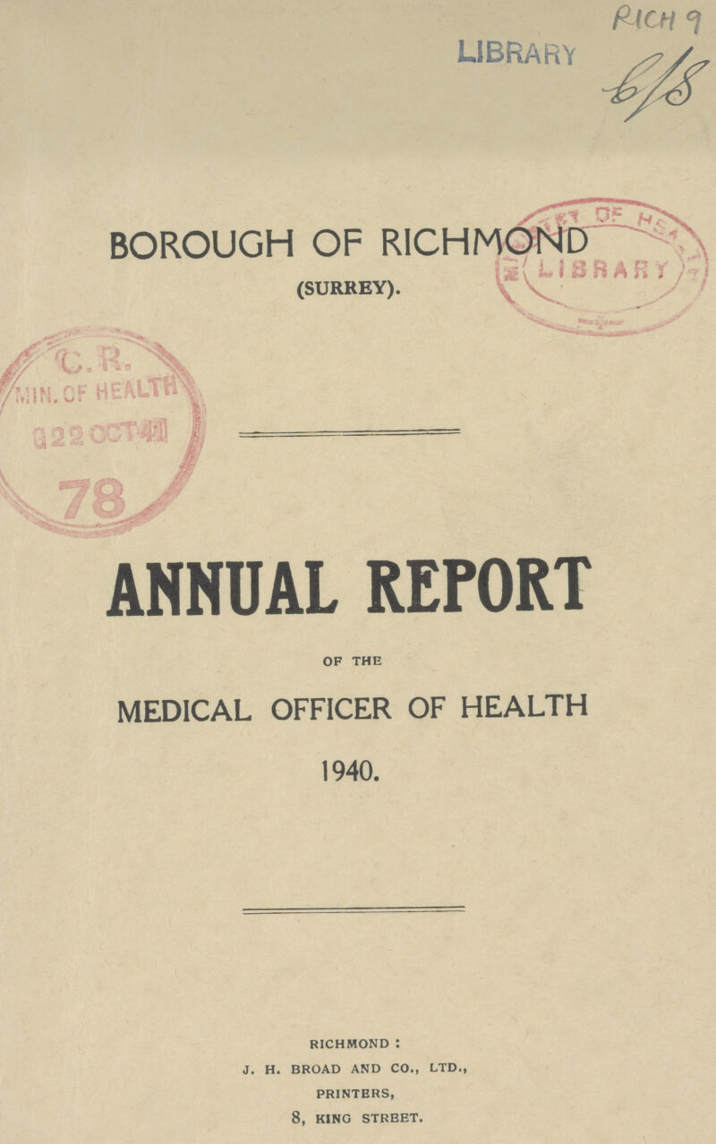 RICH 9 BOROUGH OF RICHMOND (SURREY). ANNUAL REPORT OF THE MEDICAL OFFICER OF HEALTH 1940. RICHMOND: J. H. BROAD AND CO., LTD., PRINTERS, 8, KING STREET.