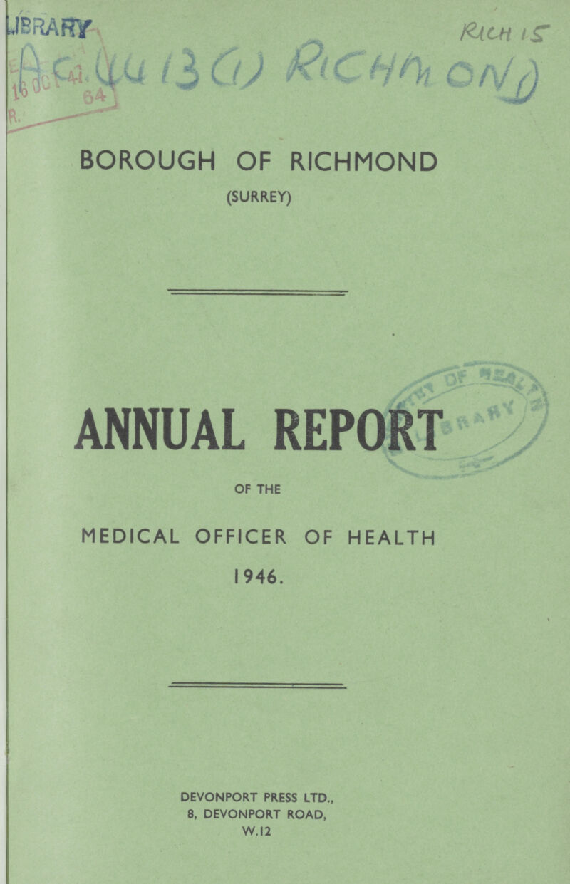 RICH 15 AC (1413 (1) RICHMOND BOROUGH OF RICHMOND (SURREY) ANNUAL REPORT OF THE MEDICAL OFFICER OF HEALTH 1946. DEVONPORT PRESS LTD., 8, DEVONPORT ROAD, W. 12