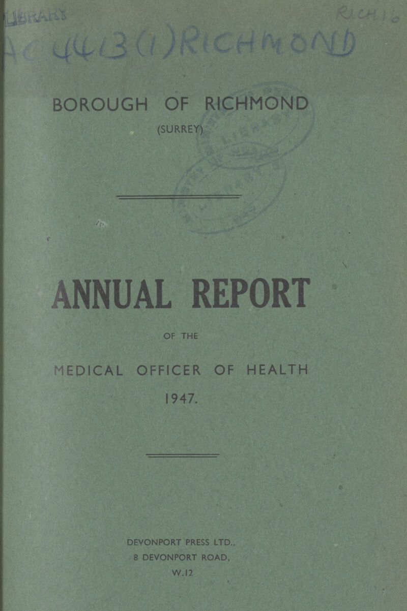 AC 4413(1) RICHMOND BOROUGH OF RICHMOND (SURREY) ANNUAL REPORT OF THE MEDICAL OFFICER OF HEALTH 1947. DEVONPORT PRESS LTD., 8 DEVONPORT ROAD, W.12.