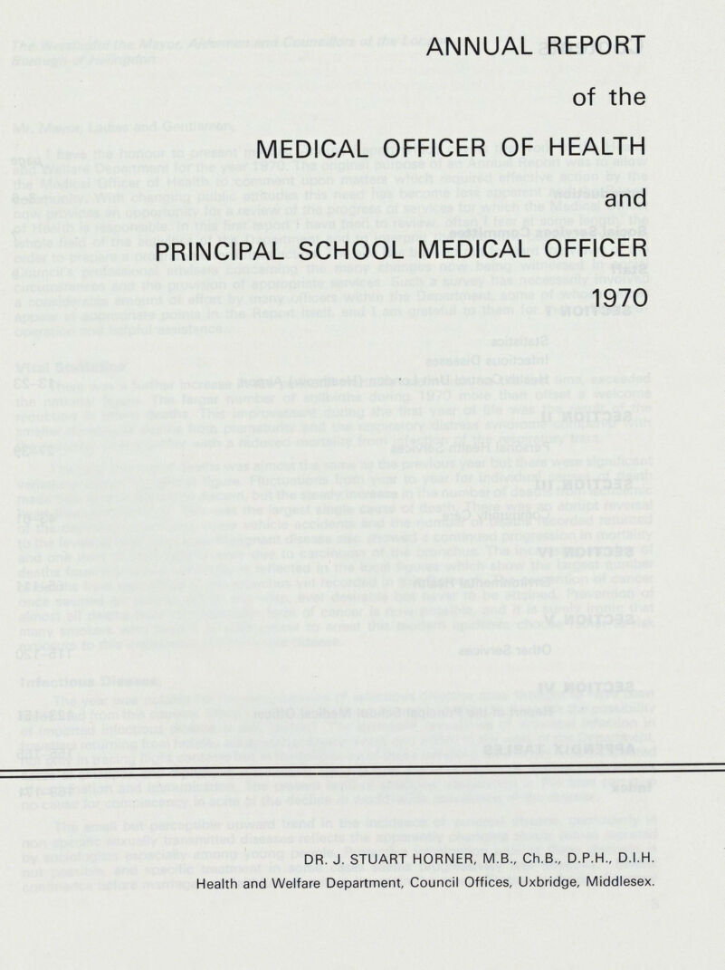 ANNUAL REPORT of the MEDICAL OFFICER OF HEALTH and PRINCIPAL SCHOOL MEDICAL OFFICER 1970 DR. J. STUART HORNER, M.B., Ch.B., D.P.H., D.I.H. Health and Welfare Department, Council Offices, Uxbridge, Middlesex.