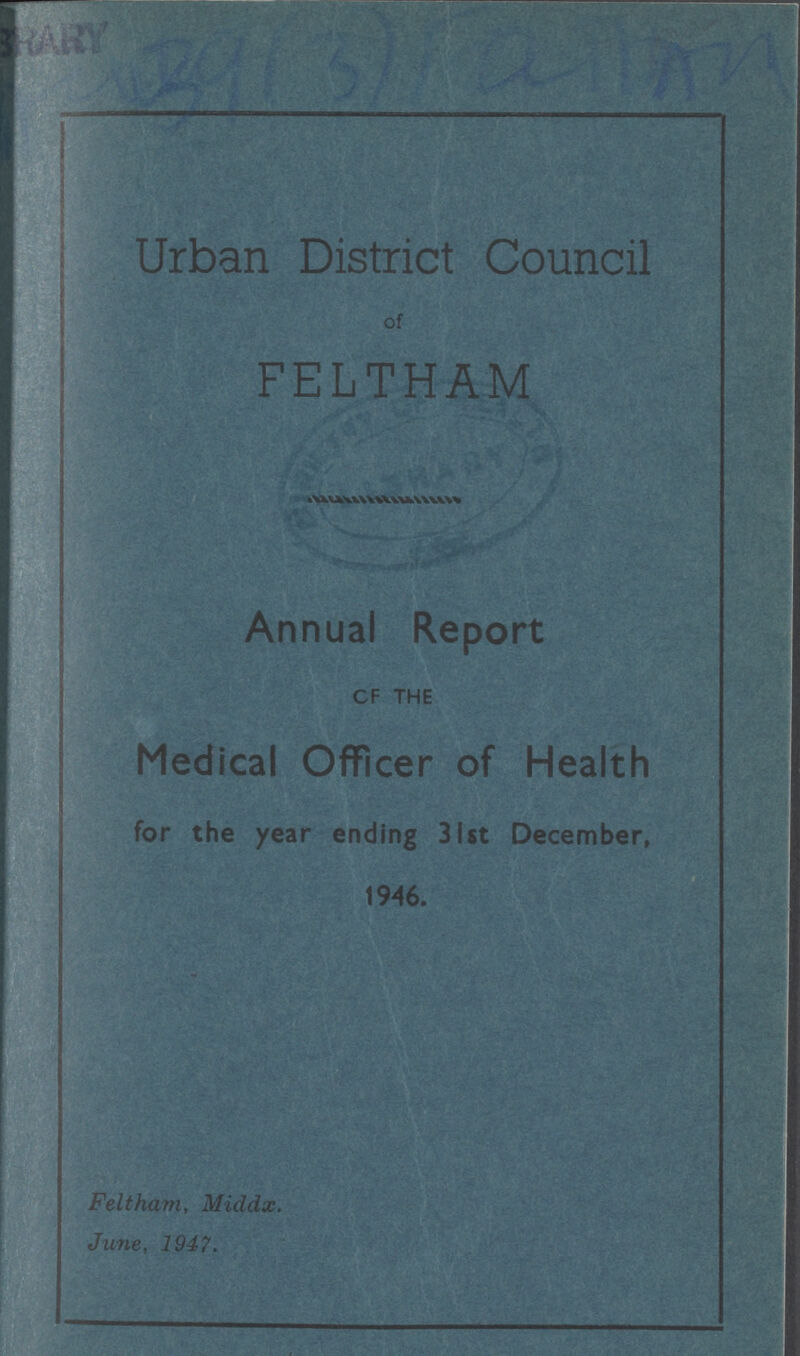 Urban District Council of FELTHAM Annual Report OF THE Medical Officer of Health for the year ending 31st December, 1946. Feltham, Middx. June, 1947.