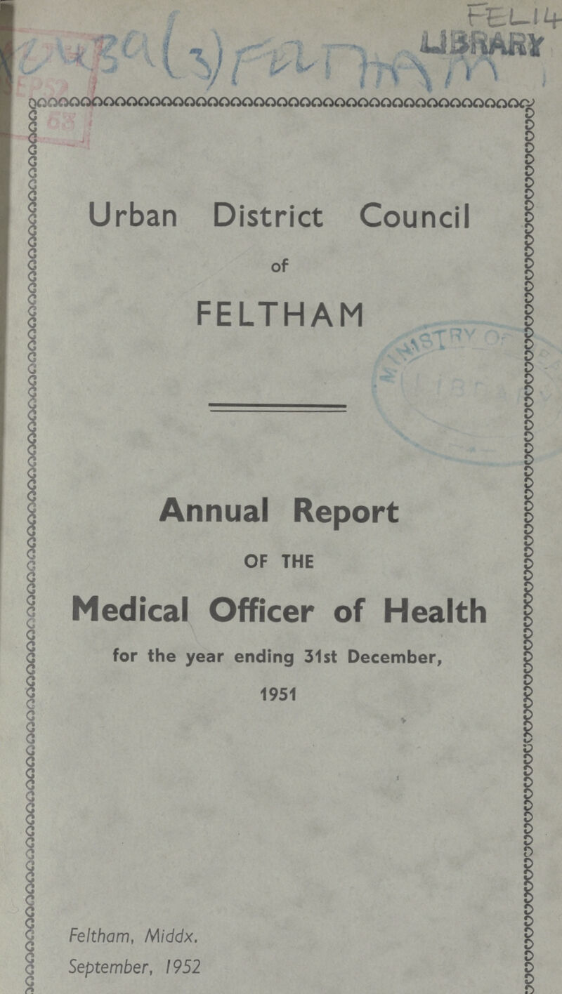 FEL 14 LIBRARY AZ 439(3) FELTHAM Urban District Council of FELTHAM Annual Report OF THE Medical Officer of Health for the year ending 31st December, 1951 Feltham, Middx. September, 1952