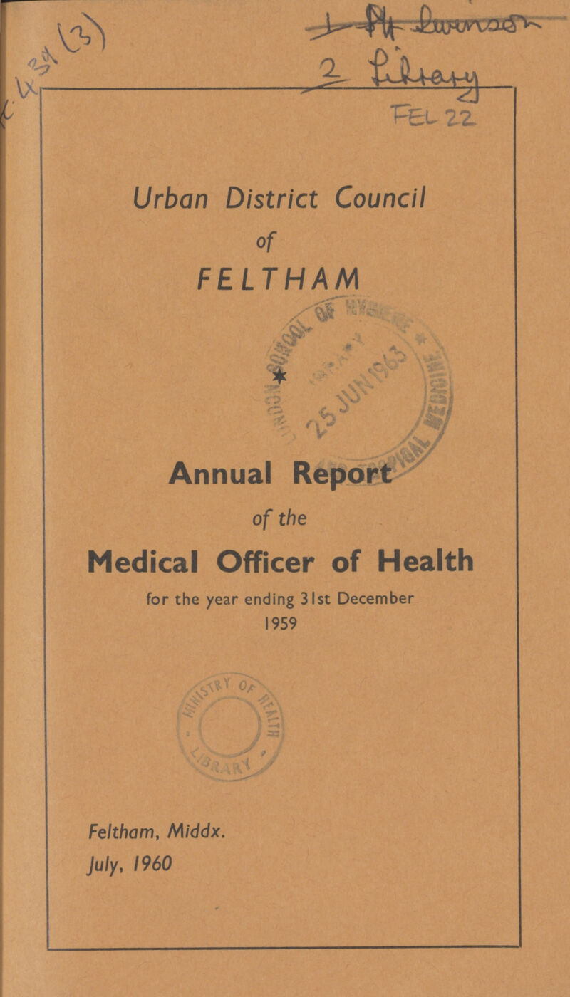 C. 439 (3) FEL 22 Urban District Council of FELTHAM Annual Report of the Medical Officer of Health for the year ending 31st December 1959 Feltham, Middx. July, 1960