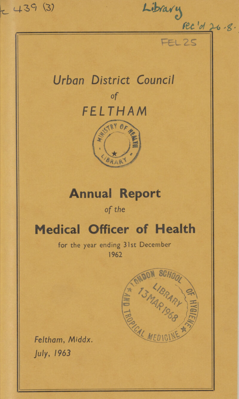 FEL 25 Urban District Council of FELTHAM Annual Report of the Medical Officer of Health for the year ending 31st December 1962 Feltham, Middx. July, 1963 ??? 439 (3)