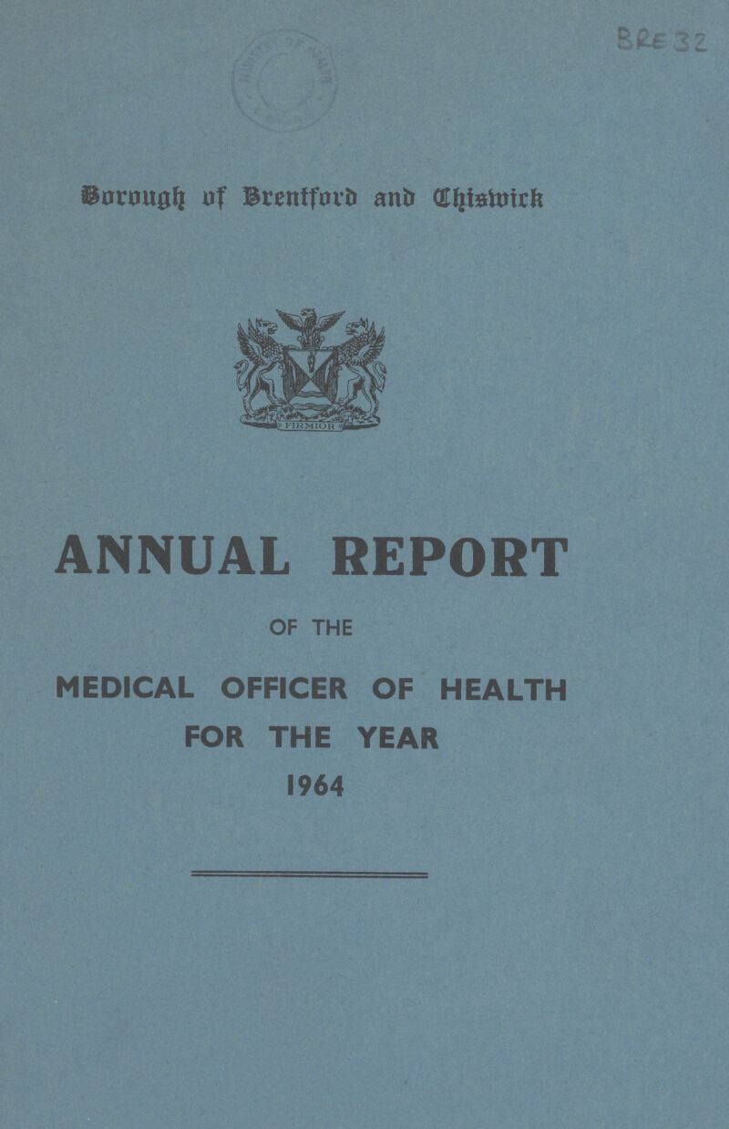 Bre32 Borough of Brentford and Uhismick ANNUAL REPORT OF THE MEDICAL OFFICER OF HEALTH FOR THE YEAR 1964