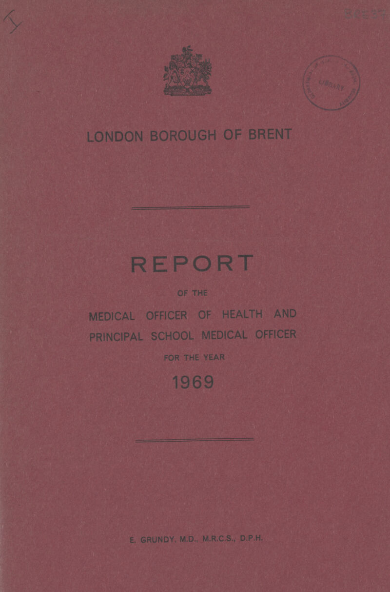 LONDON BOROUGH OF BRENT MEDICAL OFFICER OF HEALTH AND PRINCIPAL SCHOOL MEDICAL OFFICER E. GRUNDY, M.D.. M.R.C.S., D.P.H.