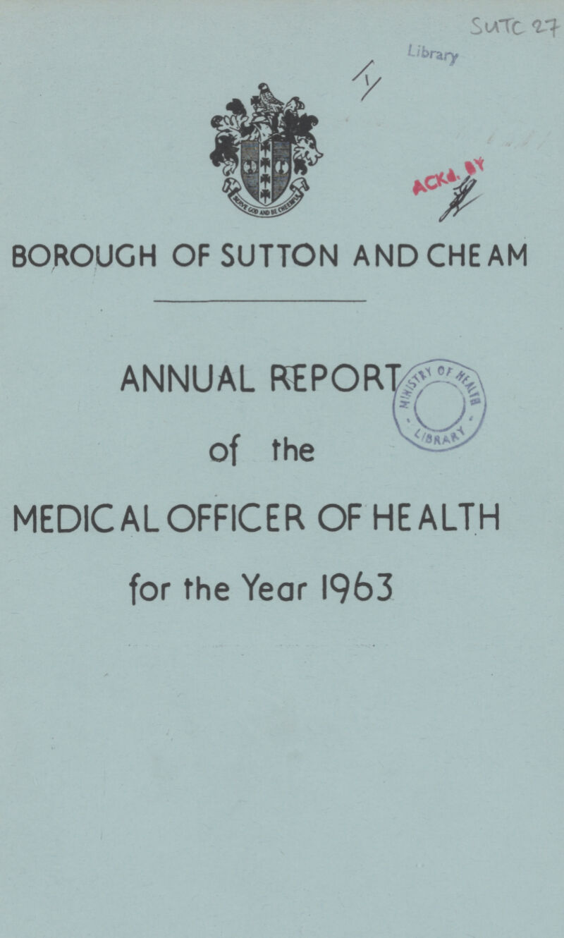 SUTC 27 Library Ackd. By BOROUGH OF SUTTON AND CHEAM ANNUAL REPORT of the MEDICAL OFFICER OF HEALTH for the Year 1963