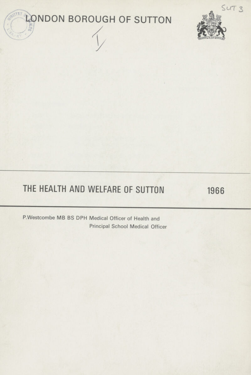 SUT3 LONDON BOROUGH OF SUTTON THE HEALTH AND WELFARE OF SUTTON 1966 P.Westcombe MB BS DPH Medical Officer of Health and Principal School Medical Officer