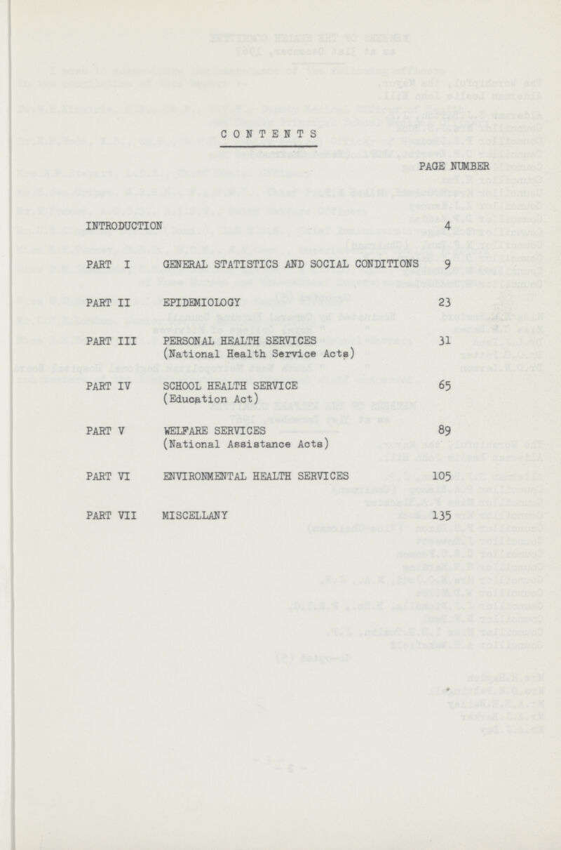 CONTENTS PAGE NUMBER INTRODUCTION 4 PART I GENERAL STATISTICS AND SOCIAL CONDITIONS 9 PART II EPIDEMIOLOGY 23 PART III PERSONAL HEALTH SERVICES 31 (National Health Service Acts) PART IV SCHOOL HEALTH SERVICE 65 (Education Act) PART V WELFARE SERVICES 89 (National Assistance Acts) PART VI ENVIRONMENTAL HEALTH SERVICES 105 PART VII MISCELLANY 135