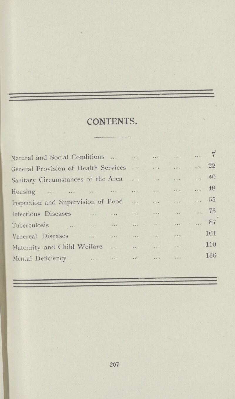 CONTENTS. Natural and Social Conditions 7 General Provision of Health Services 22 Sanitary Circumstances of the Area 40 Housing 48 Inspection and Supervision of Food 55 Infectious Diseases 73 Tuberculosis 87 Venereal Diseases 104 Maternity and Child Welfare 110 Mental Deficiency 136 207