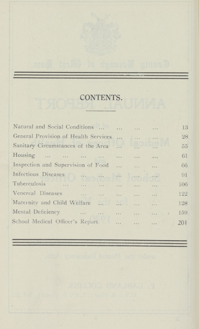 CONTENTS. Natural and Social Conditions 13 General Provision of Health Services 28 Sanitary Circumstances of the Area 55 Housing 61 Inspection and Supervision of Food 66 Infectious Diseases 91 Tuberculosis 106 Venereal Diseases 122 Maternity and Child Welfare 128 Mental Deficiency 159 School Medical Officer's Report 201