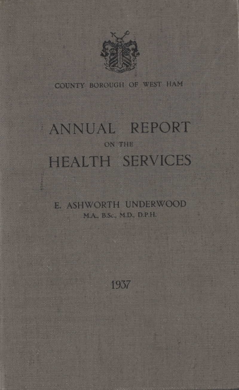 COUNTY BOROUGH OF WEST HAM ANNUAL REPORT ON THE HEALTH SERVICES E. ASHWORTH UNDERWOOD M.A., B.Sc, M.D., D.P.H.