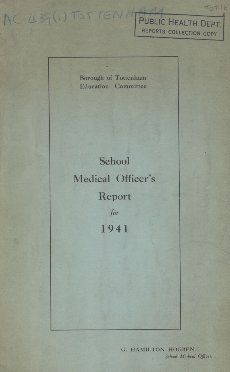 AC439(1) TOTTENHAM TOT 16 Borough of Tottenham Education Committee School Medical Officer's Report for 1941 G. HAMILTON HOGBEN, School Medical Officer.