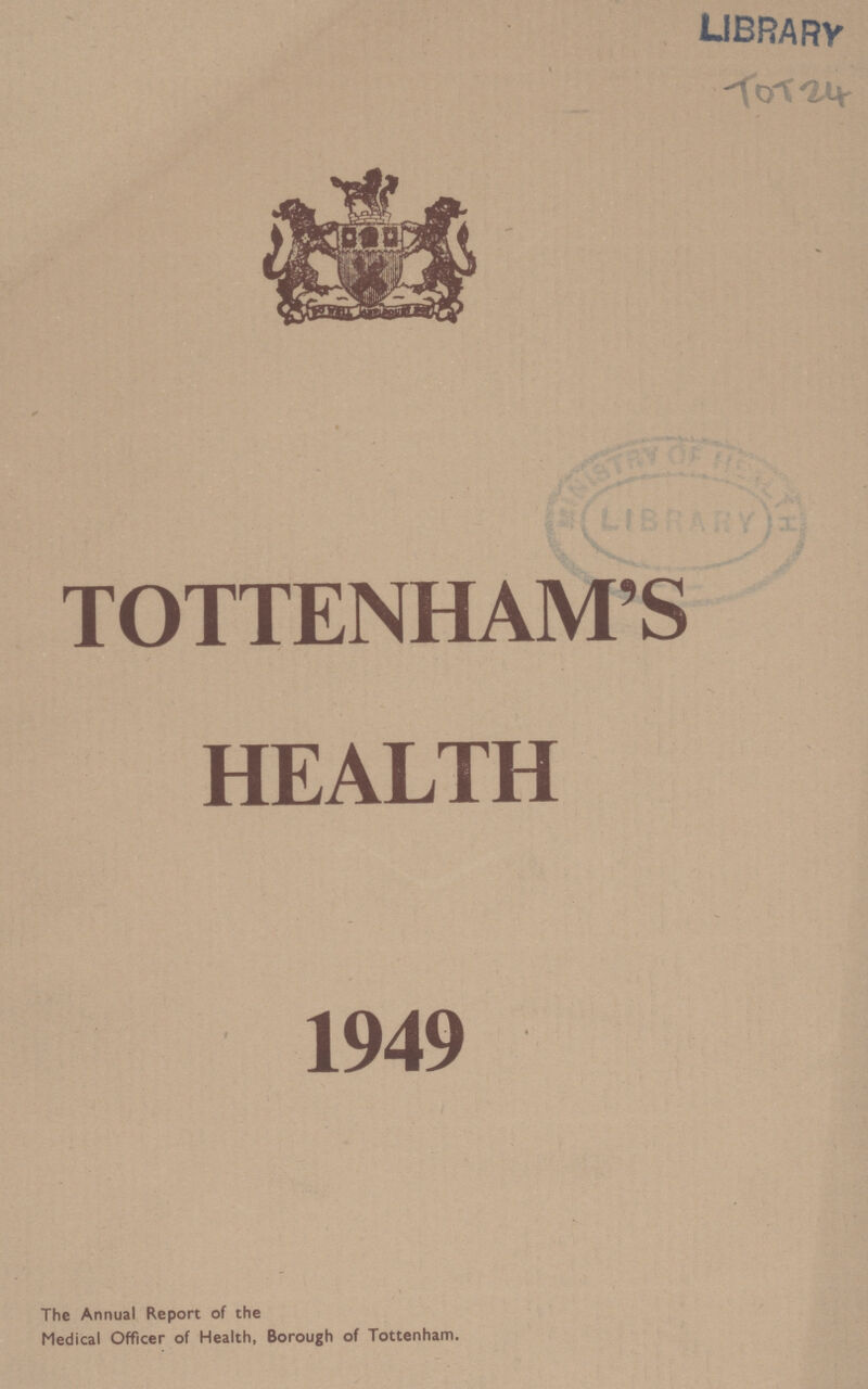 TOT 24 TOTTENHAM'S HEALTH 1949 The Annual Report of the Medical Officer of Health, Borough of Tottenham.