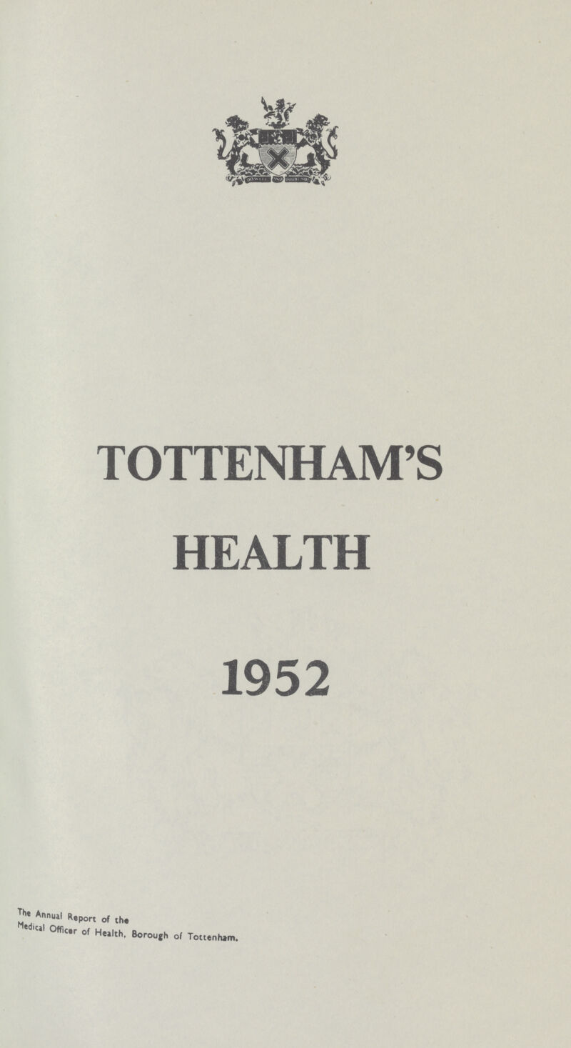 TOTTENHAM'S HEALTH 1952 The Annual Report of the Medical Officer of Health, Borough of Tottenham.