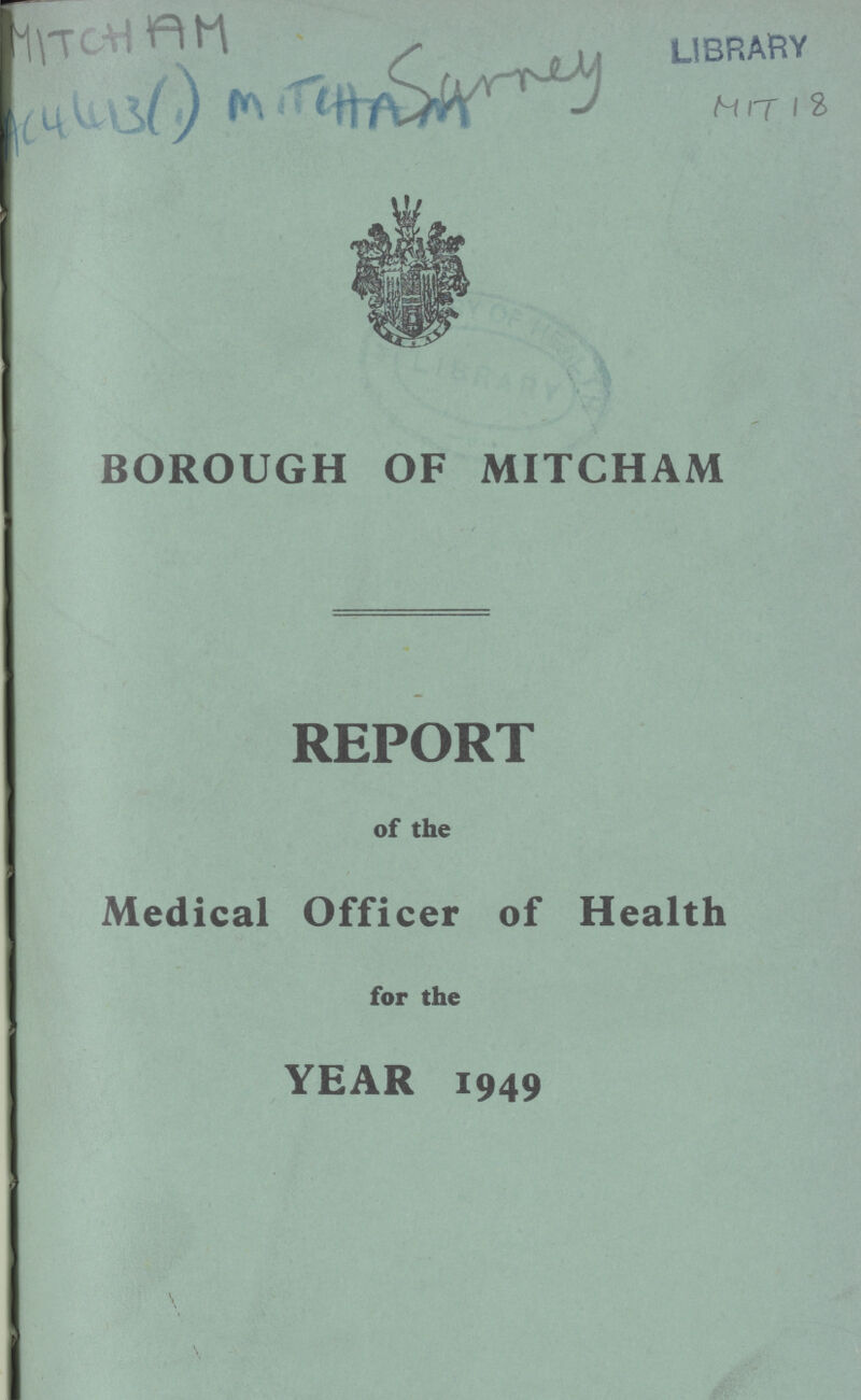 MITCHAM AC 4413(1) MITCHAM SURNEY LIBRARY MIT 18 BOROUGH OF MITCHAM REPORT of the Medical Officer of Health for the YEAR 1949