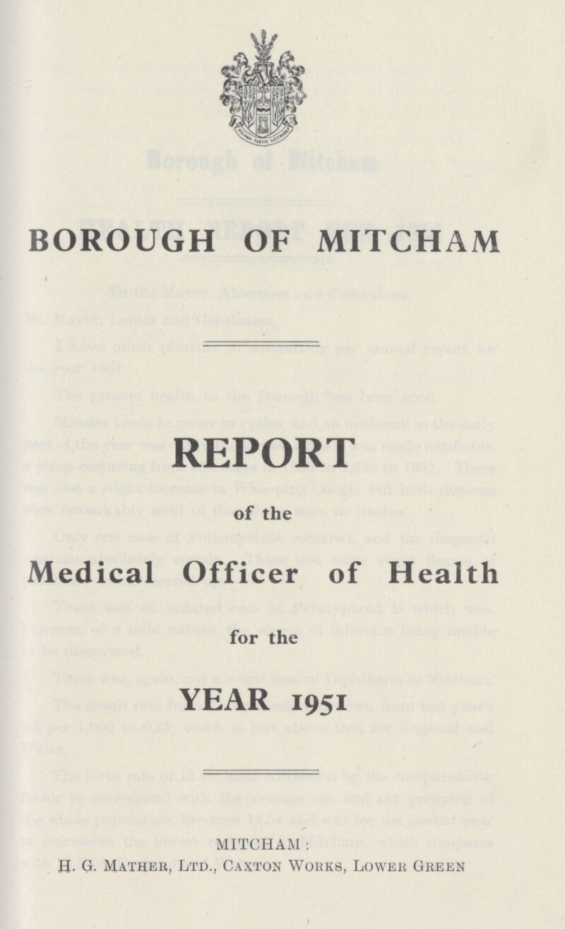 BOROUGH OF MITCHAM REPORT of the Medical Officer of Health for the YEAR 1951 MITCHAM : H- G. Mather, Ltd., Caxton Works, Lower Green