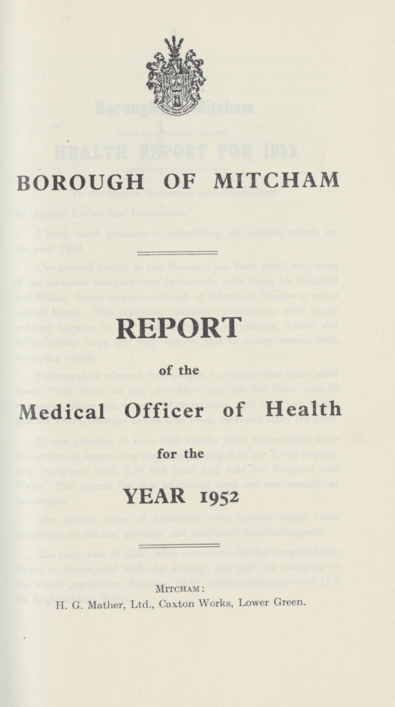 BOROUGH OF MITCHAM REPORT of the Medical Officer of Health for the YEAR 1952 Mitcham : H. G. Mather, Ltd., Caxton Works, Lower Green.