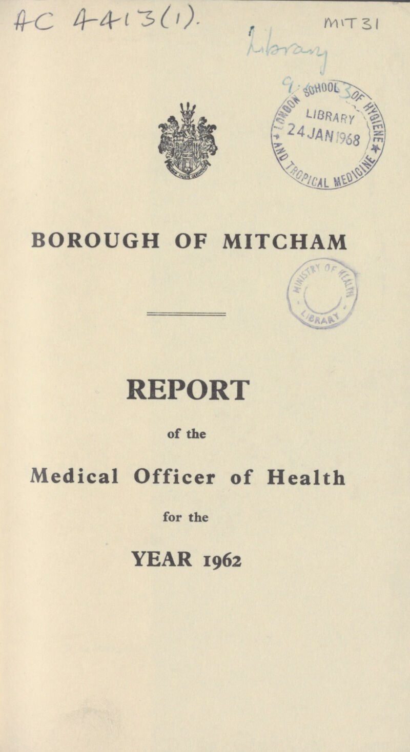 AC 4413(1) MIT 31 Library BOROUGH OF MITCHAM REPORT of the Medical Officer of Health for the YEAR 1962