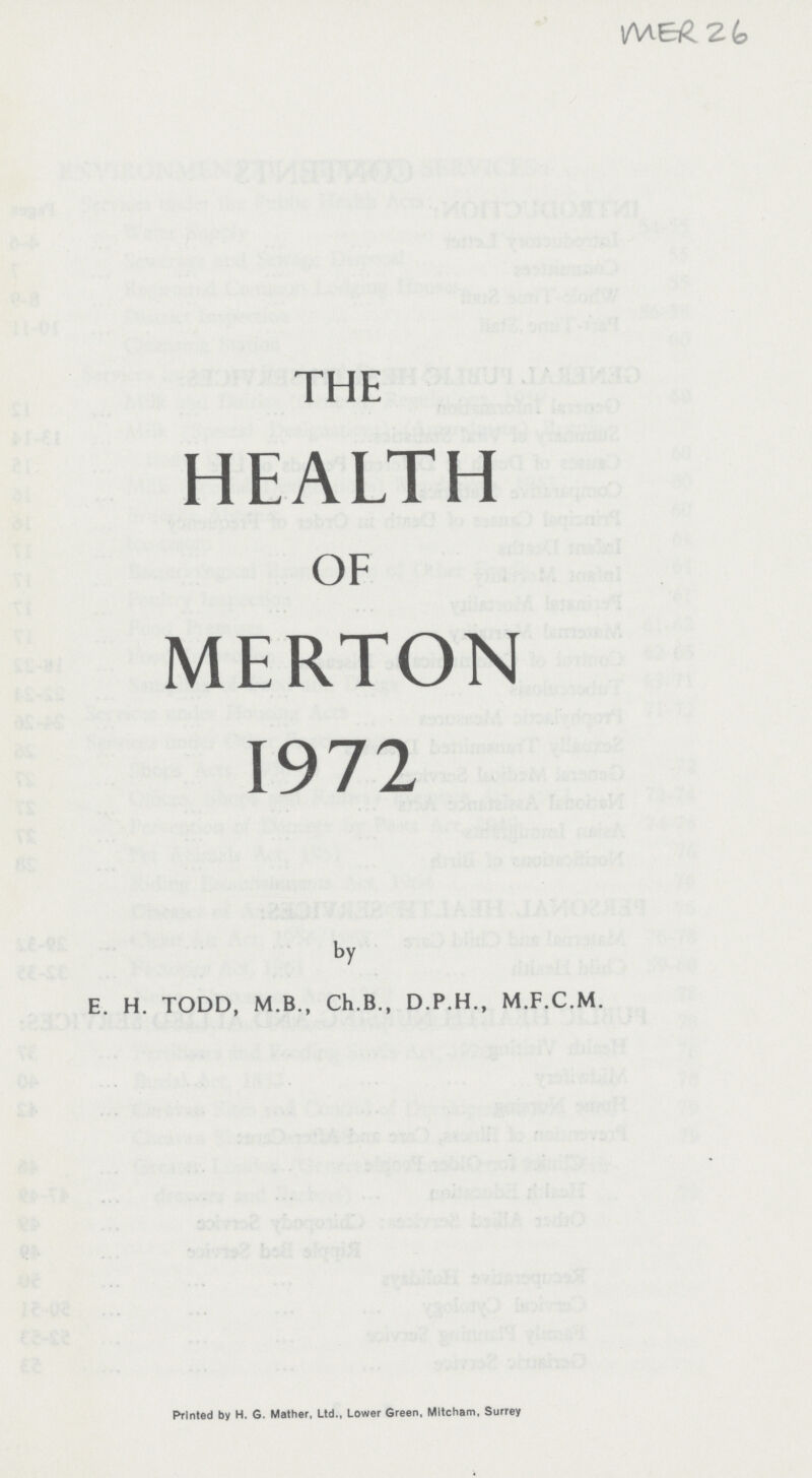 MER 26 THE HEALTH OF MERTON 1972 by E. H. TODD, M.B., Ch.B., D.P.H., M.F.C.M. Printed by H. G. Mather, Ltd., Lower Green, Mitcham, Surrey