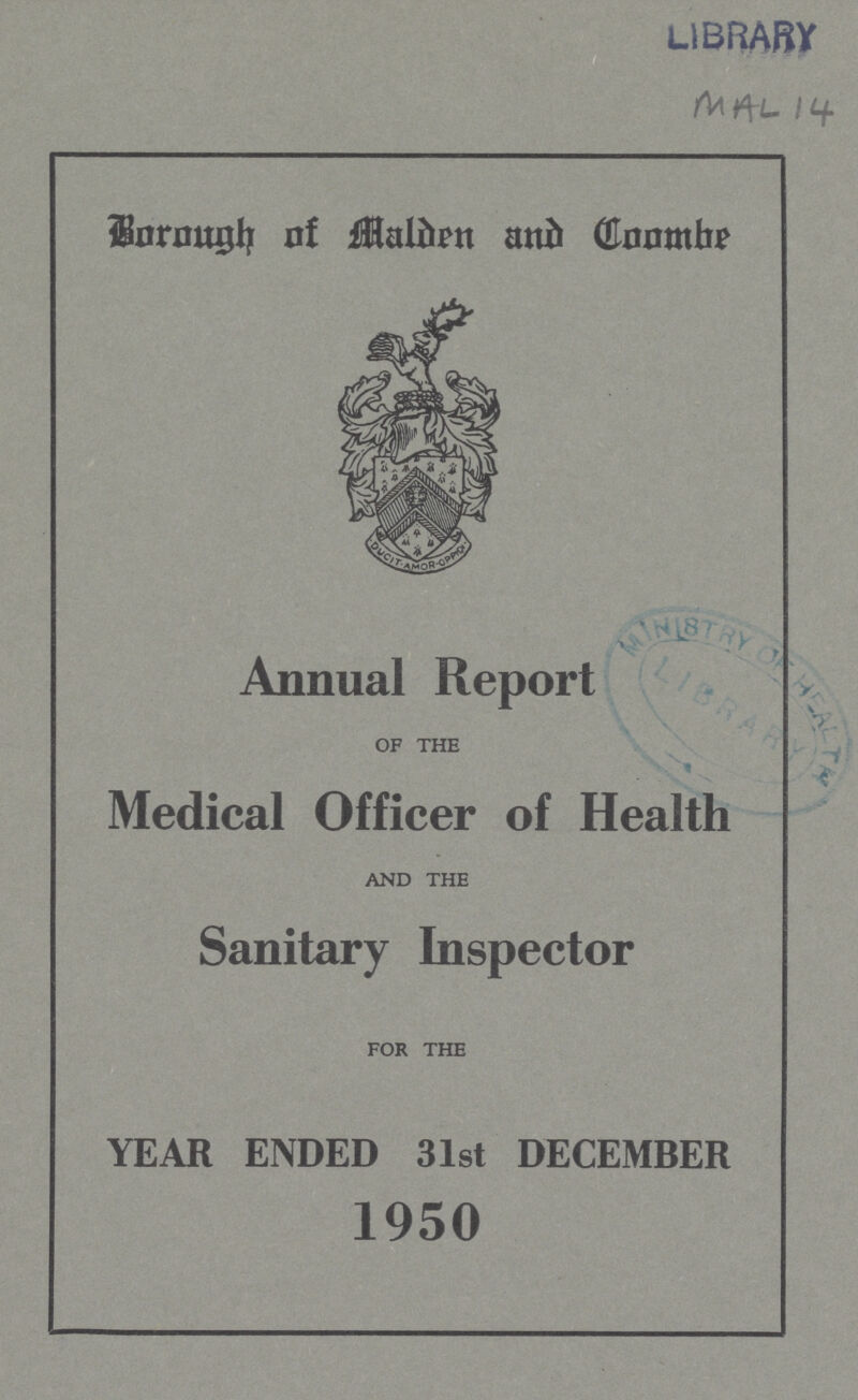 MAL 14 Borough of Malden and Coombe Annual Report OF THE Medical Officer of Health AND THE Sanitary Inspector FOR THE YEAR ENDED 31st DECEMBER 1950