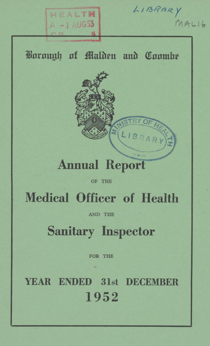 Library Mal 16 Borough of Malden and Coombe Annual Report OF THE Medical Officer of Health AND THE Sanitary Inspector FOR THE YEAR ENDED 31st DECEMBER 1952