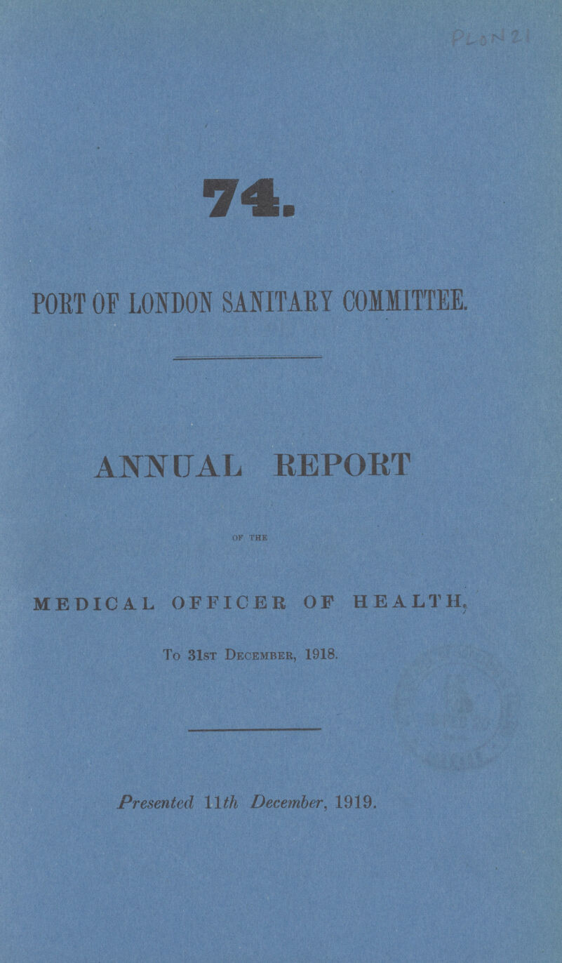 74. PORT OF LONDON SANITARY COMMITTEE. ANNUAL REPORT OF THE MEDICAL OFFICER OF HEALTH, To 31st December, 1918. Presented 11 th December, 1919.