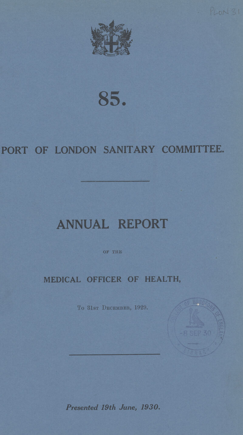 PLON 31 85. PORT OF LONDON SANITARY COMMITTEE. ANNUAL REPORT of the MEDICAL OFFICER OF HEALTH, To 31st December, 1929. Presented 19th June, 1930.