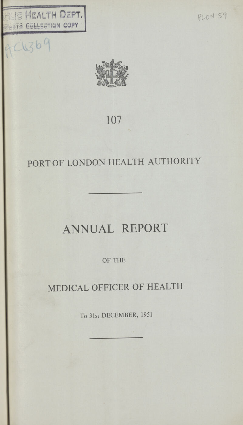 Public Health Dept. Reports collection COPY Ac11369 Plon 59 107 PORT OF LONDON HEALTH AUTHORITY ANNUAL REPORT OF THE MEDICAL OFFICER OF HEALTH To 31st DECEMBER, 1951