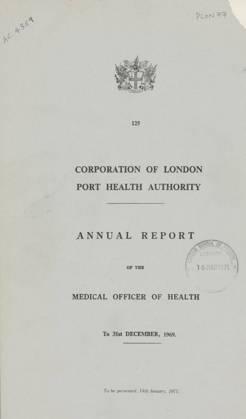 Ac. 4369 Plon77 125 CORPORATION OF LONDON PORT HEALTH AUTHORITY ANNUAL REPORT OF THE MEDICAL OFFICER OF HEALTH To 31st DECEMBER, 1969. To be presented, 14th January, 1971.