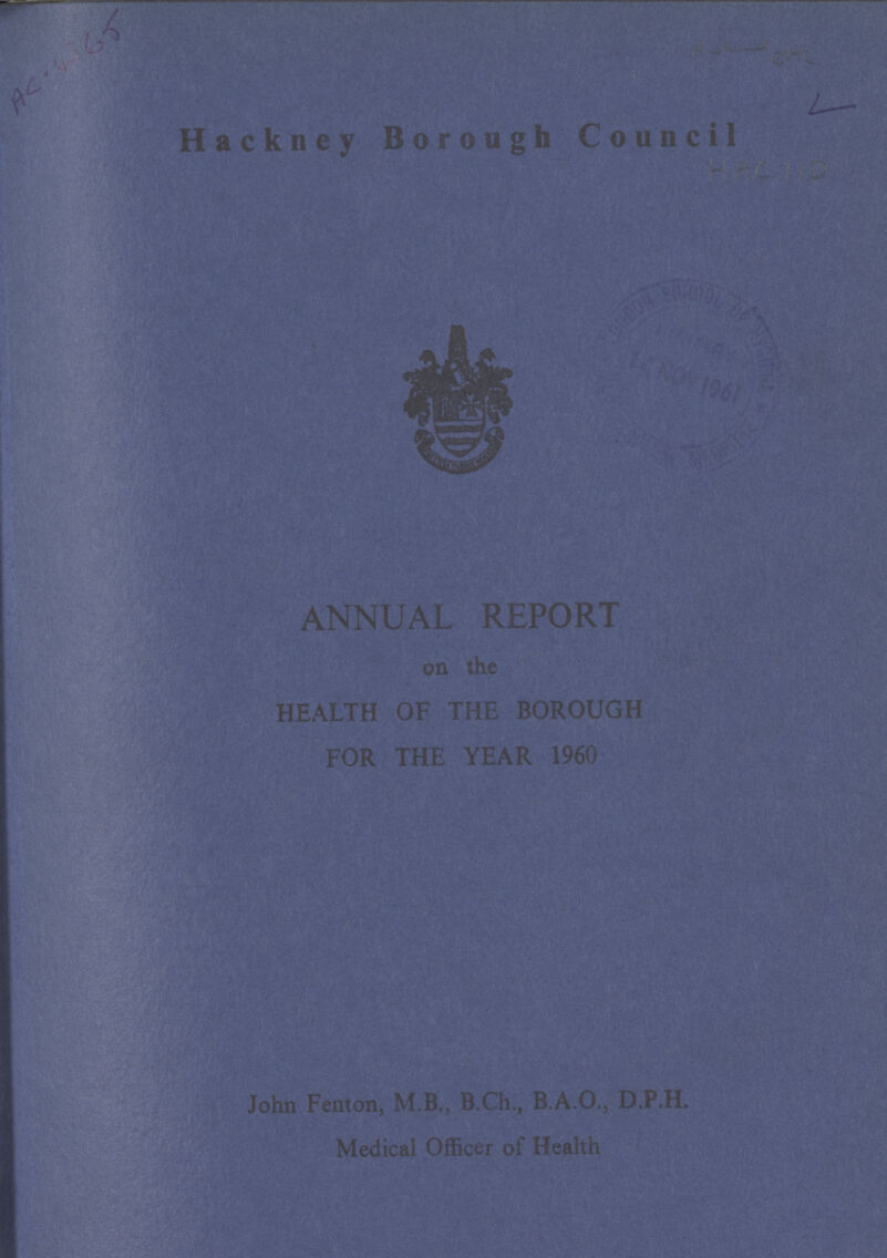 Hackney Borough Council ANNUAL REPORT on the HEALTH OF THE BOROUGH FOR THE YEAR 1960 John Fenton,M.B., B.Ch., B.A.O., D.P.H. MEdical Officer of Health