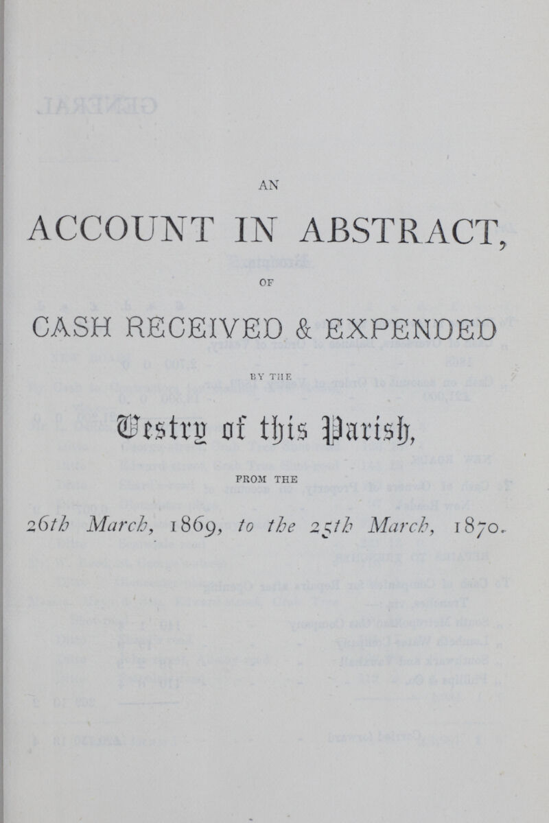 AN ACCOUNT IN ABSTRACT, OF CASH RECEIVED & EXPENDED by the Vestry of Parish, FROM THE 26th March, 1869, to the 25th March, 1870.