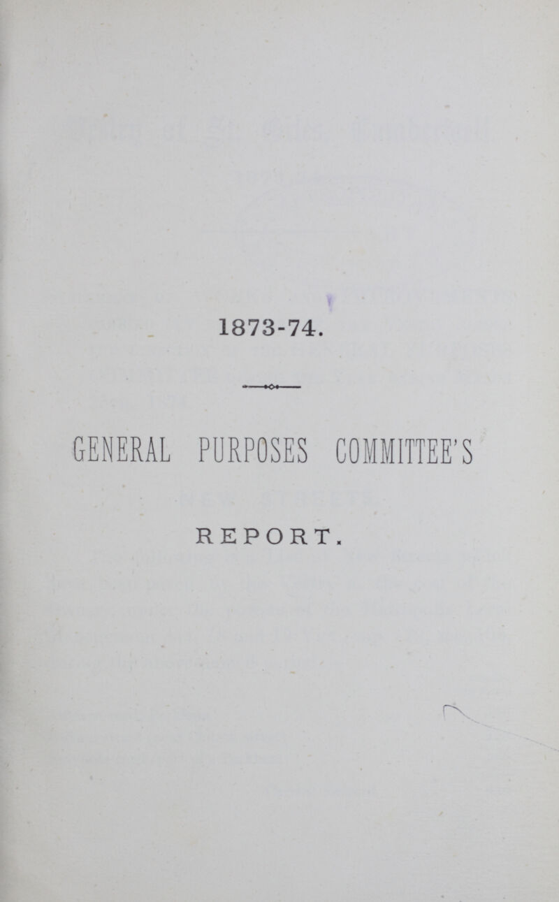 1873-74. GENERAL PURPOSES COMMITTEE'S REPORT.