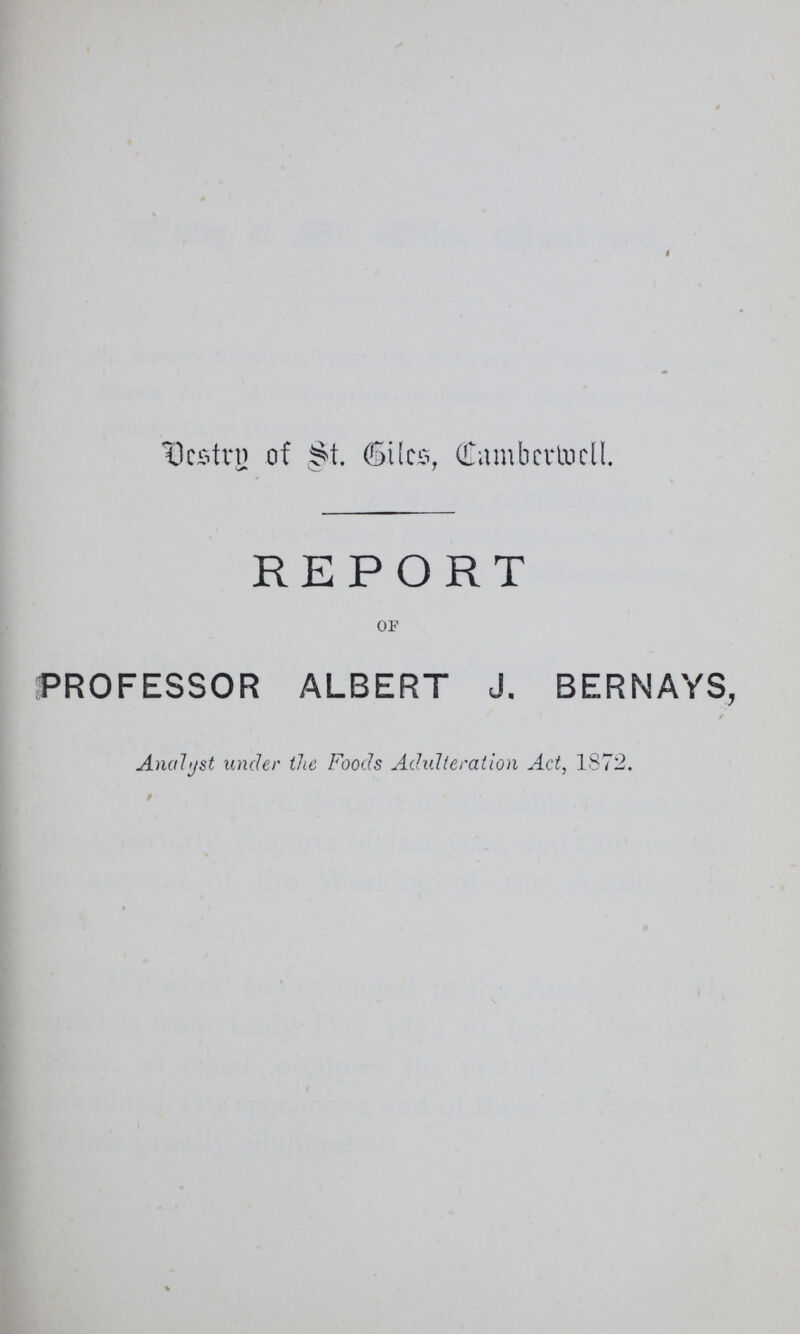 Vestry of St. Gills, Camberwell. REPORT of PROFESSOR ALBERT J. BERNAYS, Analyst under the Foods Adulteration Act, 1872.