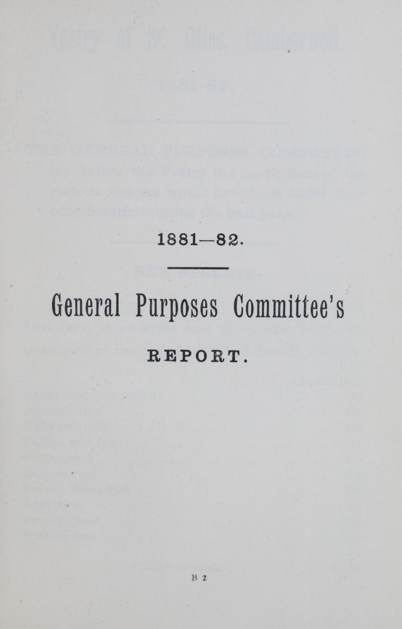 1881—82. General Purposes Committee's REPORT. B 2