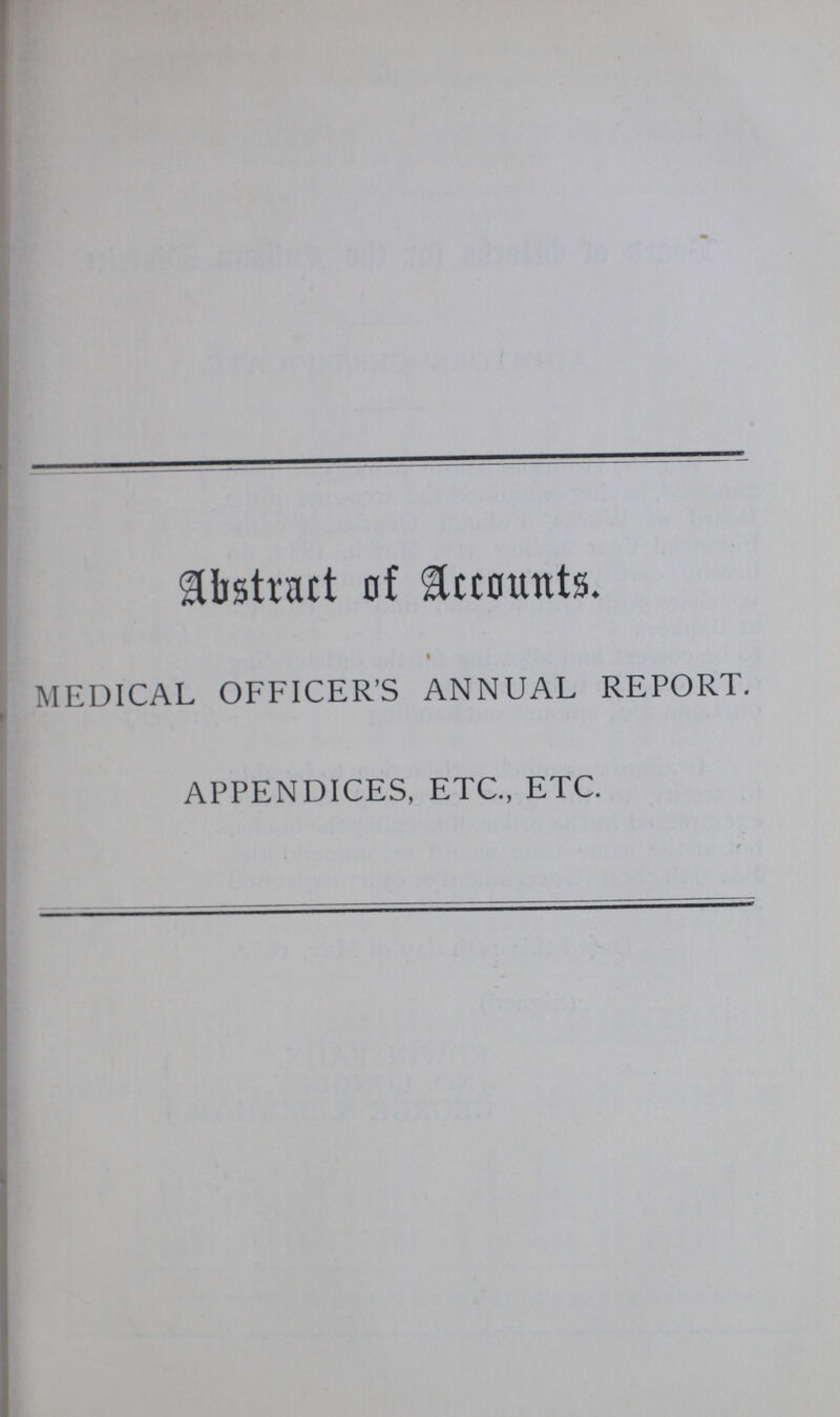 Abstract of Accounts. MEDICAL OFFICER'S ANNUAL REPORT. APPENDICES, ETC, ETC