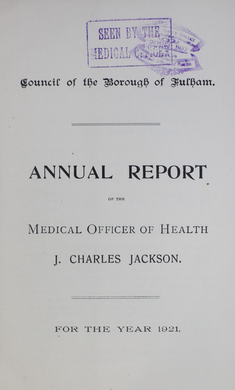 Council of the Borough of Fulham. ANNUAL REPORT of the Medical Officer of Health J. CHARLES JACKSON. FOR THE YEAR 1921.