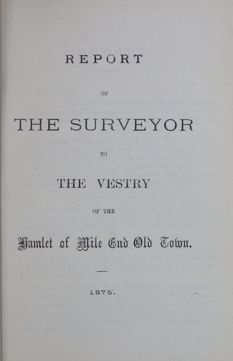 REPORT of THE SURVEYOR to THE VESTRY of the Hamlet of Mile End old Town. 18 7 5