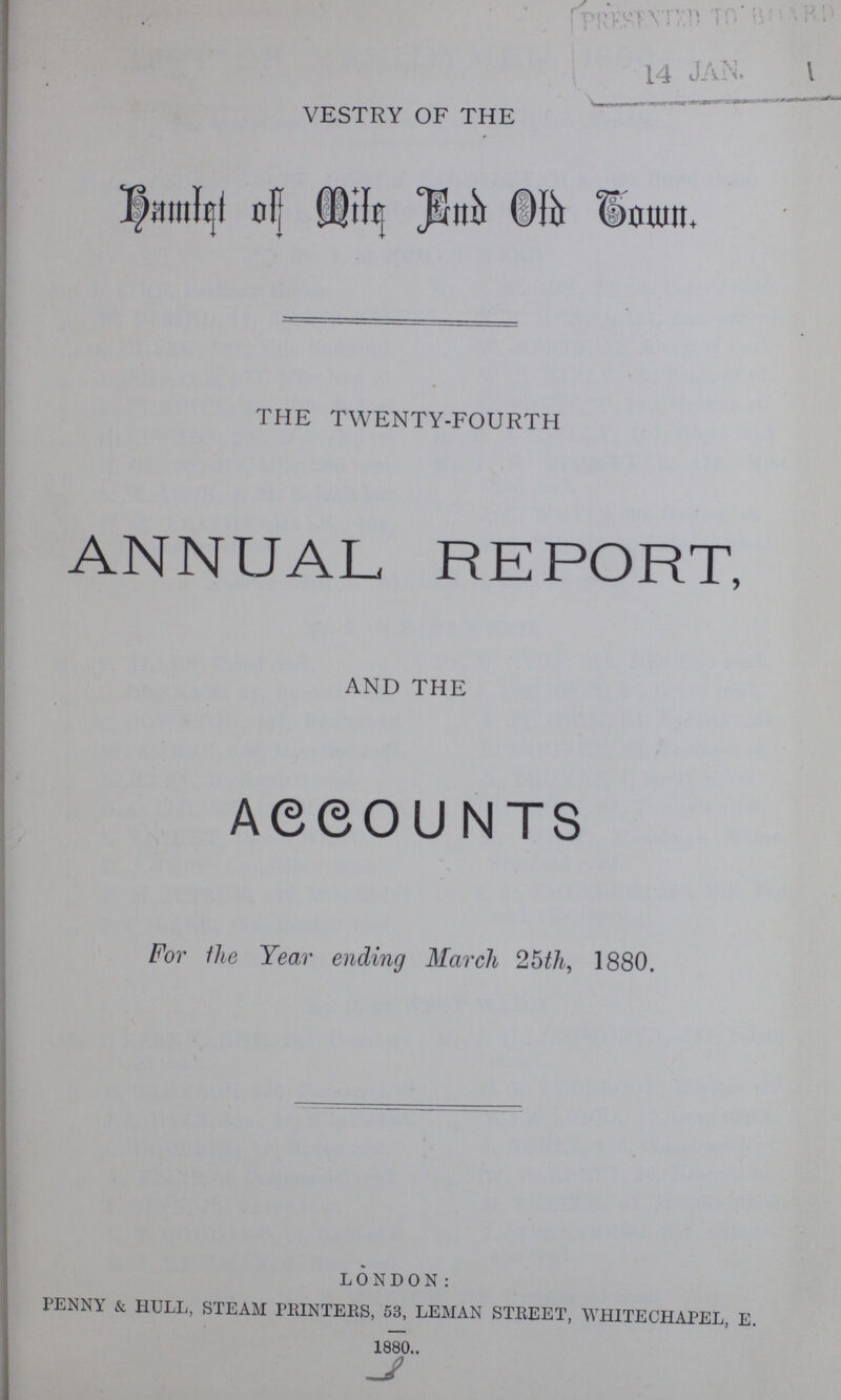 VESTRY OF THE hamlet of Mite End Old down. THE TWENTY-FOURTH ANNUAL REPORT, AND THE Accounts For the Year ending March 25th, 1880. LONDON: PENNY & HULL, STEAM PRINTERS, 53, LEMAN STREET, WHITECHAPEL, E. 1880