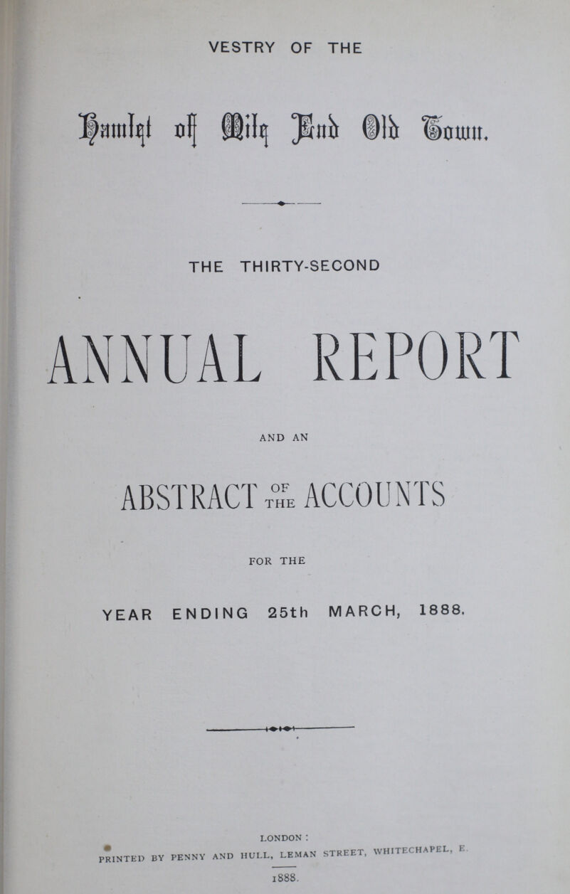 VESTRY OF THE Hamlet of mile end old town THE THIRTY-SECOND ANNUAL REPORT AND AN ABSTRACT of the ACCOUNTS FOR THE YEAR ENDING 25th MARCH, 1888. LONDON: PRINTED BY PENNY AND HULL, LEMAN STREET, WHITECHAPEL, E l888.