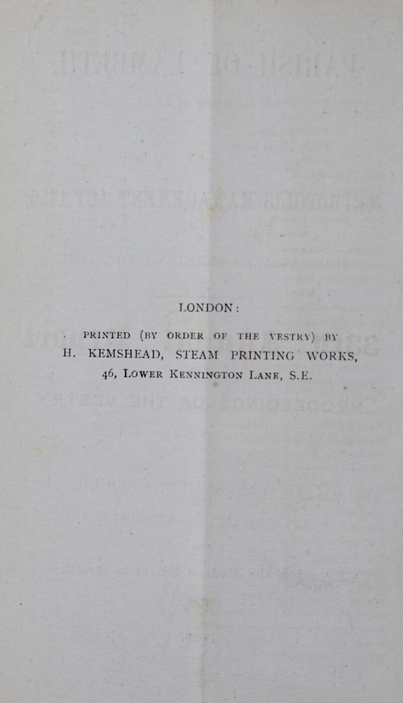 LONDON: printed (by order of the vestry) By H. KEMSHEAD, STEAM PRINTING WORKS, 46, Lower Kennington Lank, S.E.