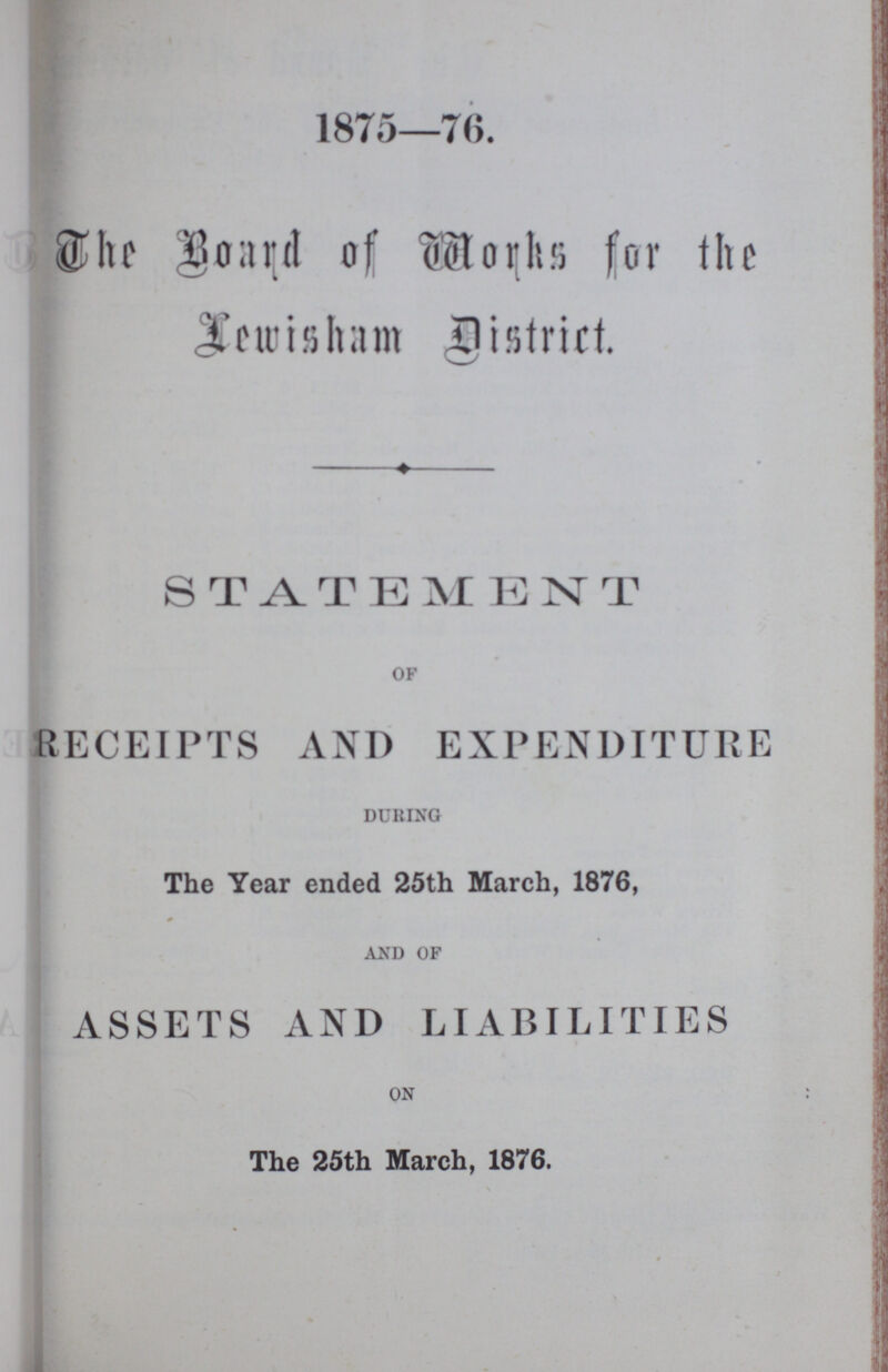 1875—76. The Board of Marks for the Lewisham district. STATEMENT OF RECEIPTS AND EXPENDITURE DURING The Year ended 25th March, 1876, AND OF ASSETS AND LIABILITIES ON The 25th March, 1876.