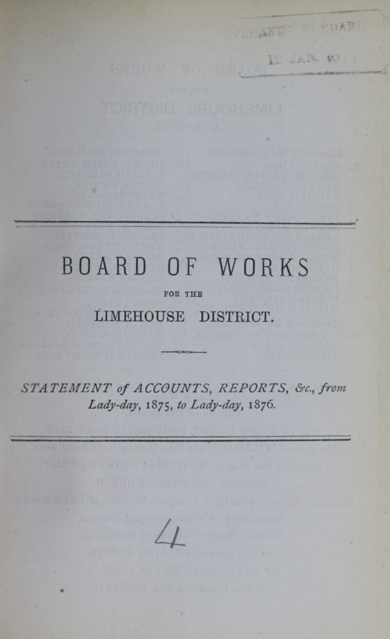 BOARD OF WORKS FOR THE LIMEHOUSE DISTRICT. STATEMENT of ACCOUNTS, REPORTS, &c. from Lady-day, 1875, to Lady-day, 1876.