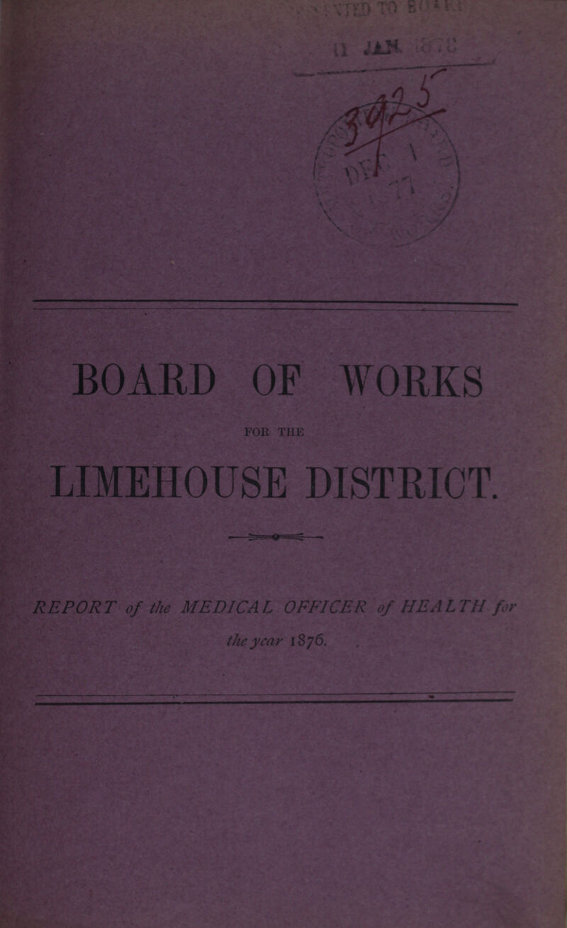 BOARD OF WORKS LIMEHOUSE DISTRICT. REPORT of the MEDICAL OFFICER of HEALTH for the year 1876