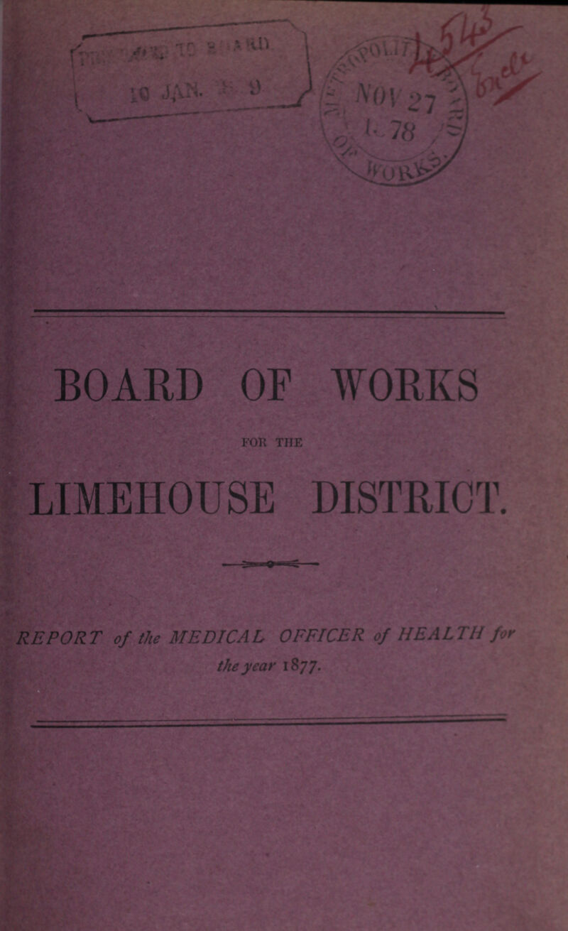 BOARD OF WORKS FOR THE LIMEHOUSE DISTRICT. REPORT of the MEDICAL OFFICER of HEALTH for fthe year 1877 10 Jan