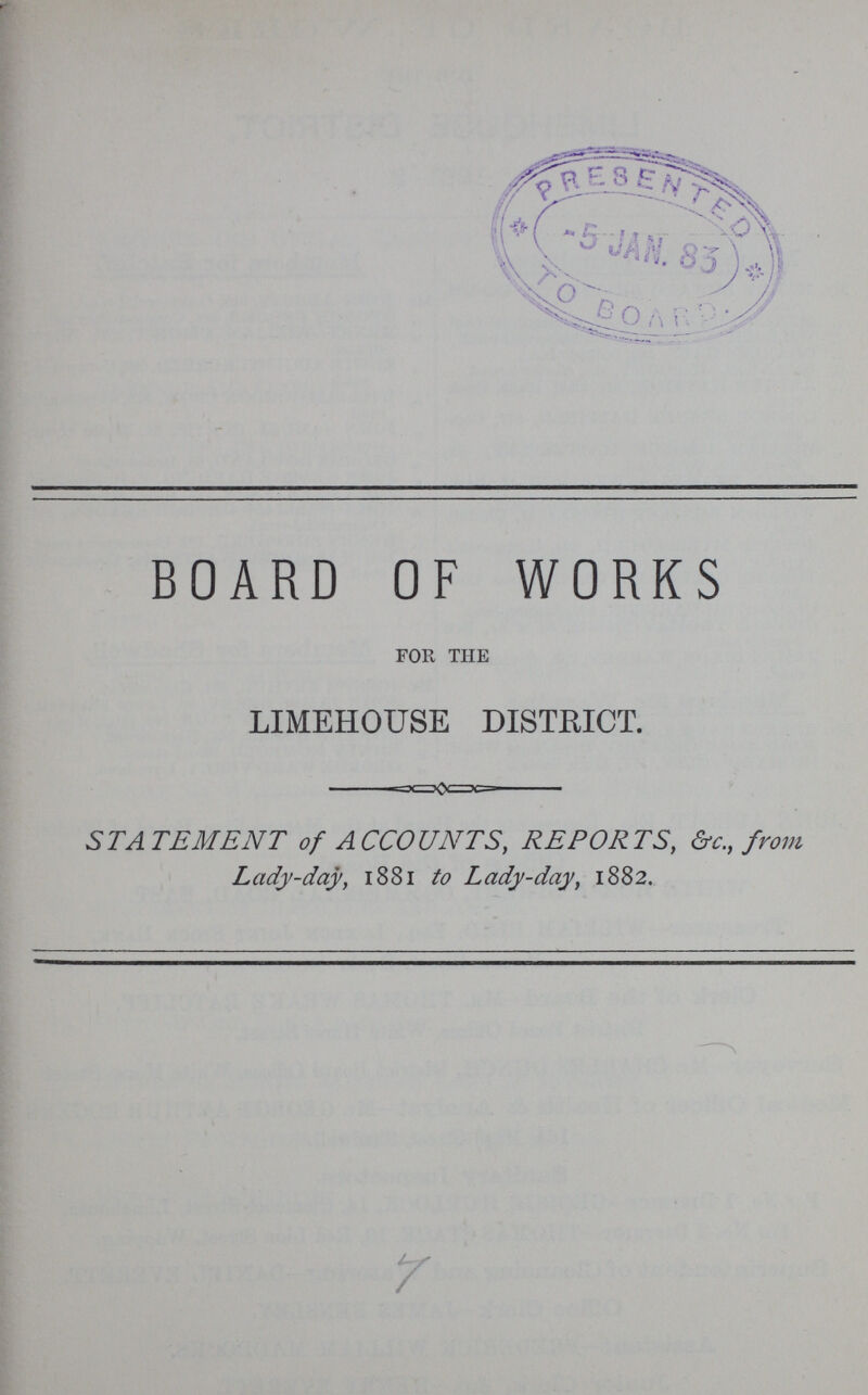 BOARD OF WORKS for the LIMEHOUSE DISTRICT. STATEMENT of ACCOUNTS, REPORTS, &c., from Lady-day, 1881 to Lady-day, 1882.